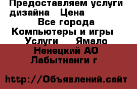 Предоставляем услуги дизайна › Цена ­ 15 000 - Все города Компьютеры и игры » Услуги   . Ямало-Ненецкий АО,Лабытнанги г.